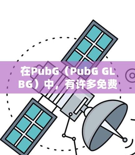 在PubG(PubG GLBG)中,有许多免费的加速器可供选择。以下是一些常见的免费加速器推荐 在PubG(PubG GLBG)中,有许多免费的加速器可供选择。以下是一些常见的免费加速器推荐