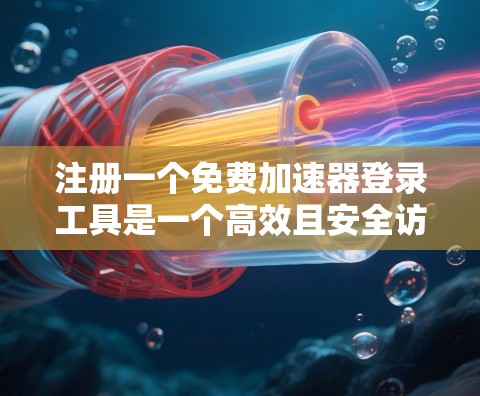 注册一个免费加速器登录工具是一个高效且安全访问网站的策略,以下是详细的指南和步骤 注册一个免费加速器登录工具是一个高效且安全访问网站的策略,以下是详细的指南和步骤