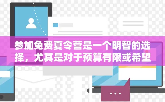 参加免费夏令营是一个明智的选择,尤其是对于预算有限或希望享受高质量教育的人群。以下是一些详细的步骤和建议,帮助你更好地参与免费夏令营 参加免费夏令营是一个明智的选择,尤其是对于预算有限或希望享受高质量教育的人群。以下是一些详细的步骤和建议,帮助你更好地参与免费夏令营