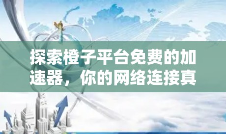 探索橙子平台免费的加速器,你的网络连接真的能这样加速吗? 探索橙子平台免费的加速器,你的网络连接真的能这样加速吗?