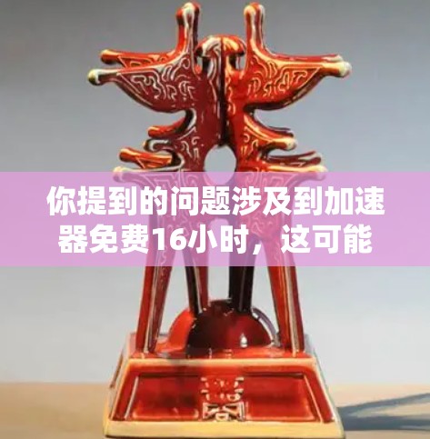 你提到的问题涉及到加速器免费16小时,这可能意味着你遇到了某个加速工具的使用限制,超过16小时后无法继续使用。为了帮助你更好地理解或解决问题,请提供更多信息,例如 你提到的问题涉及到加速器免费16小时,这可能意味着你遇到了某个加速工具的使用限制,超过16小时后无法继续使用。为了帮助你更好地理解或解决问题,请提供更多信息,例如