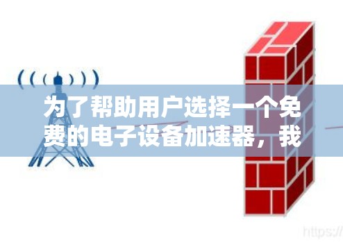 为了帮助用户选择一个免费的电子设备加速器,我整理了几个推荐工具,并根据不同的需求进行了分析和推荐 为了帮助用户选择一个免费的电子设备加速器,我整理了几个推荐工具,并根据不同的需求进行了分析和推荐