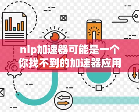 nip加速器可能是一个你找不到的加速器应用,或者你对它的了解还不够。如果您需要使用加速器,建议您先确认以下几点 nip加速器可能是一个你找不到的加速器应用,或者你对它的了解还不够。如果您需要使用加速器,建议您先确认以下几点