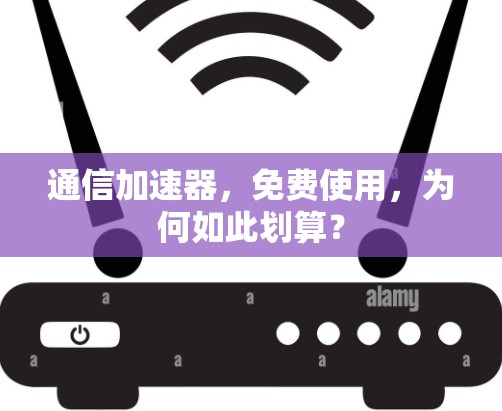 通信加速器,免费使用,为何如此划算? 通信加速器,免费使用,为何如此划算?