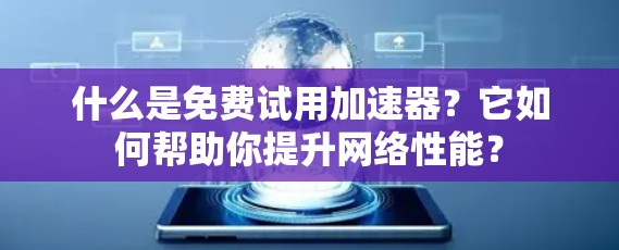 什么是免费试用加速器?它如何帮助你提升网络性能? 什么是免费试用加速器?它如何帮助你提升网络性能?