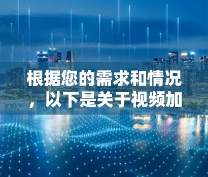 根据您的需求和情况,以下是关于视频加速器的总结和建议 根据您的需求和情况,以下是关于视频加速器的总结和建议