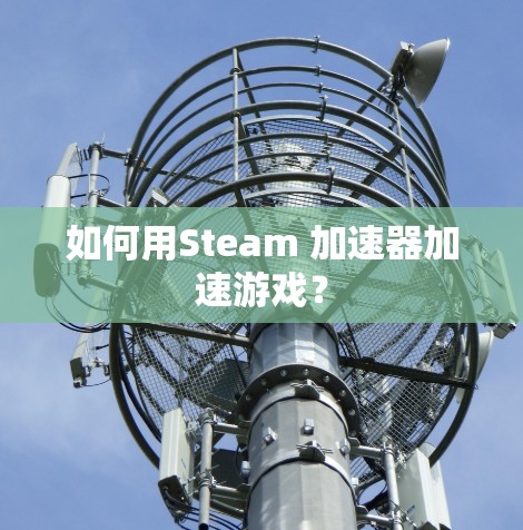 如何用Steam 加速器加速游戏? 如何用Steam 加速器加速游戏?