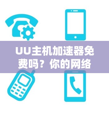 UU主机加速器免费吗?你的网络测试工具选择需谨慎 UU主机加速器免费吗?你的网络测试工具选择需谨慎