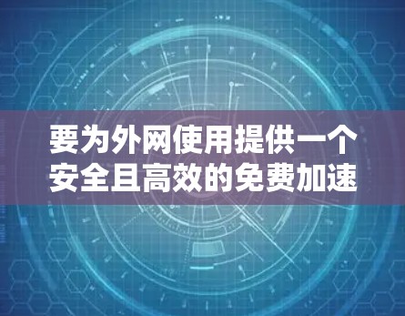 要为外网使用提供一个安全且高效的免费加速器,以下是一些推荐的工具,它们各有特点,适合不同的需求 要为外网使用提供一个安全且高效的免费加速器,以下是一些推荐的工具,它们各有特点,适合不同的需求