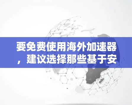 要免费使用海外加速器,建议选择那些基于安全协议的工具,这些工具不会泄露用户的个人信息。以下是几种免费的海外加速器推荐 要免费使用海外加速器,建议选择那些基于安全协议的工具,这些工具不会泄露用户的个人信息。以下是几种免费的海外加速器推荐