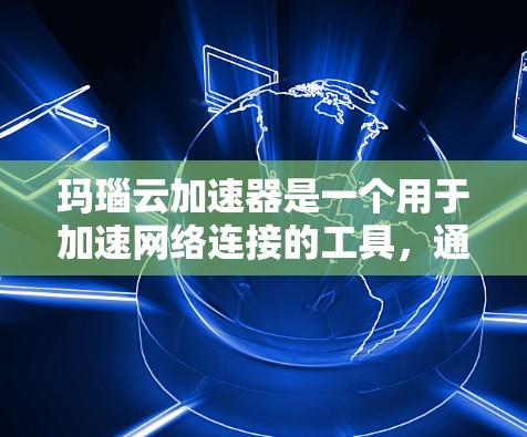 玛瑙云加速器是一个用于加速网络连接的工具,通常提供多种加速方式,包括局域网加速器和国际网关。以下是对该工具的详细介绍 玛瑙云加速器是一个用于加速网络连接的工具,通常提供多种加速方式,包括局域网加速器和国际网关。以下是对该工具的详细介绍