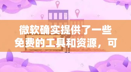 微软确实提供了一些免费的工具和资源,可以帮助用户优化他们的系统和应用。以下是几个常见的免费工具和资源 微软确实提供了一些免费的工具和资源,可以帮助用户优化他们的系统和应用。以下是几个常见的免费工具和资源