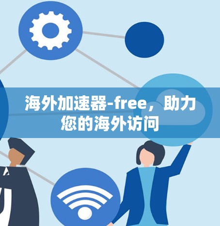 海外加速器-free,助力您的海外访问