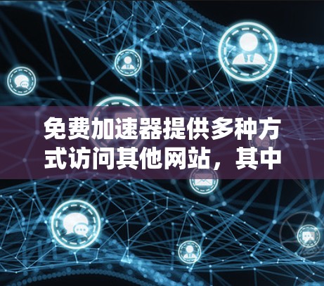 免费加速器提供多种方式访问其他网站，其中一些可能需要密码。以下是一些通常提供的免费密钥来源