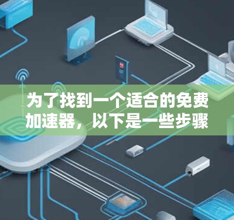 为了找到一个适合的免费加速器，以下是一些步骤和建议
