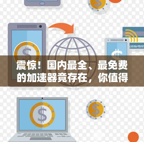 震惊！国内最全、最免费的加速器竟存在，你值得拥有！