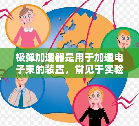 极弹加速器是用于加速电子束的装置，常见于实验室、工业生产、医疗和农业等领域。以下是关于极弹加速器的详细信息