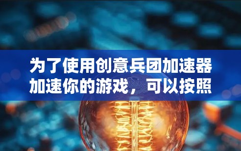 为了使用创意兵团加速器加速你的游戏，可以按照以下步骤操作