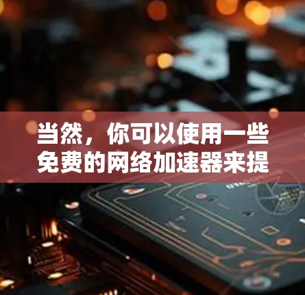 当然，你可以使用一些免费的网络加速器来提升网络速度。以下是一些常见的免费网络加速器推荐