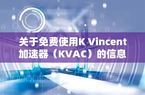 关于免费使用K Vincent加速器（KVAC）的信息，目前没有公开的资料支持其免费使用。以下是对KVAC的详细分析和建议
