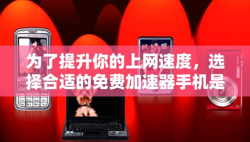 为了提升你的上网速度,选择合适的免费加速器手机是一个不错的选择。以下是一些推荐的加速器手机,它们支持多种网络类型,能够自动调整流量分配,提升带宽和带宽分配效率 为了提升你的上网速度,选择合适的免费加速器手机是一个不错的选择。以下是一些推荐的加速器手机,它们支持多种网络类型,能够自动调整流量分配,提升带宽和带宽分配效率