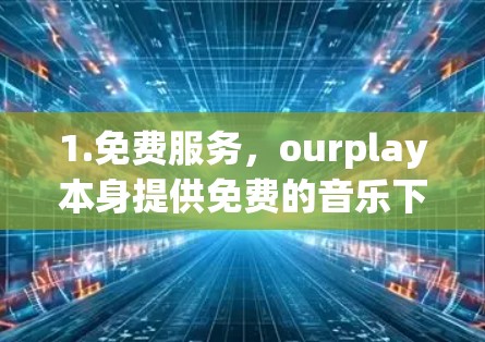 1.免费服务，ourplay本身提供免费的音乐下载服务，用户可以免费获取音乐