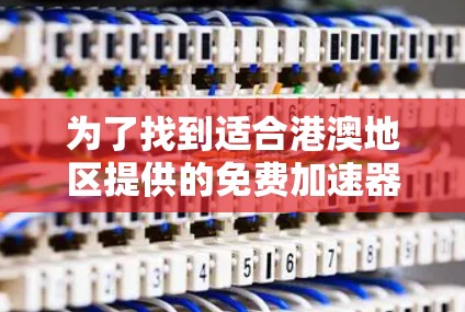 为了找到适合港澳地区提供的免费加速器，以下是一些详细的指导步骤