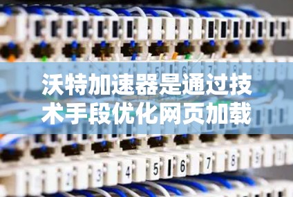 沃特加速器是通过技术手段优化网页加载速度、提升响应时间的服务，广泛应用于Web加速和手机加速领域。沃特加速器的免费政策因平台和提供商而异，具体取决于使用场景和加速方式的选择