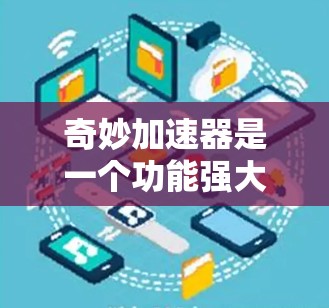 奇妙加速器是一个功能强大的工具，通常分为免费版和付费版两种。以下是关于它是否免费的详细分析