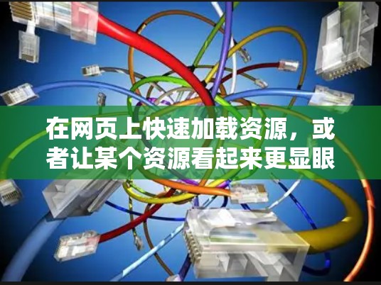 在网页上快速加载资源,或者让某个资源看起来更显眼,可以使用加速器或快速加载技术。以下是一些快速加载或加速的方法 在网页上快速加载资源,或者让某个资源看起来更显眼,可以使用加速器或快速加载技术。以下是一些快速加载或加速的方法