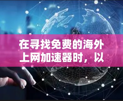 在寻找免费的海外上网加速器时，以下是一些常见的选择，它们涵盖了多种功能和适用场景