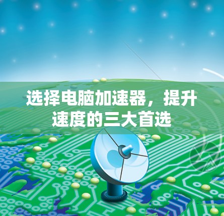 选择电脑加速器，提升速度的三大首选