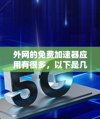 外网的免费加速器应用有很多，以下是几种常见的选择