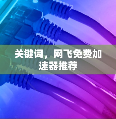 关键词,网飞免费加速器推荐 关键词,网飞免费加速器推荐