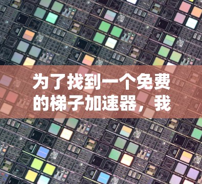 为了找到一个免费的梯子加速器，我进行了以下分析和选择