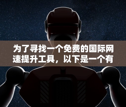为了寻找一个免费的国际网速提升工具，以下是一个有条理的建议