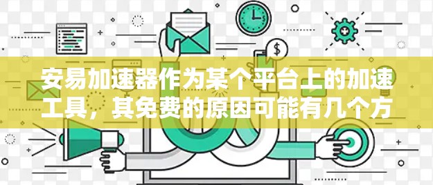 安易加速器作为某个平台上的加速工具，其免费的原因可能有几个方面