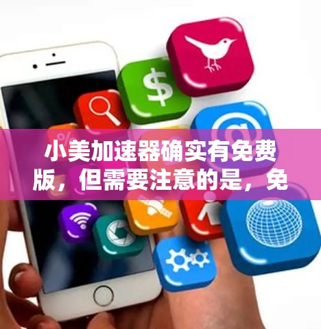 小美加速器确实有免费版，但需要注意的是，免费版可能会有些限制，比如不能使用广告功能或某些高级功能。以下是下载步骤和一些注意事项