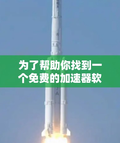 为了帮助你找到一个免费的加速器软件，以下是一些推荐，涵盖不同的需求和功能