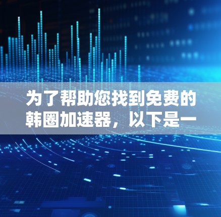 为了帮助您找到免费的韩圈加速器，以下是一些推荐平台，涵盖了不同的功能和预算