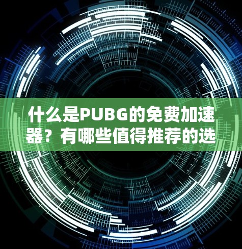 什么是PUBG的免费加速器？有哪些值得推荐的选项？