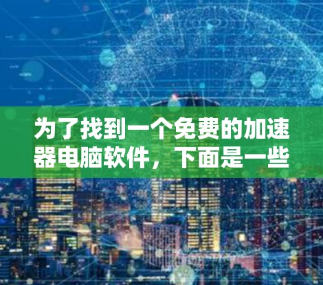 为了找到一个免费的加速器电脑软件，下面是一些推荐和操作步骤