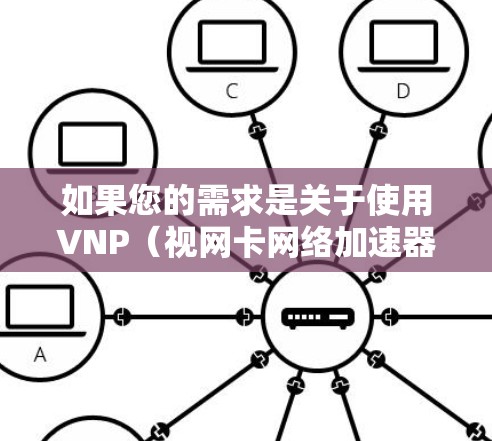 如果您的需求是关于使用VNP（视网卡网络加速器）的免费工具，那么以下是一些推荐的工具和资源，可以帮助您加速视网卡的网络性能