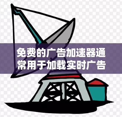 免费的广告加速器通常用于加载实时广告，而不是等待广告播放完毕。以下是一些常见的免费广告加速器工具