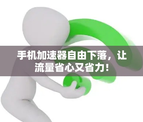 手机加速器自由下落，让流量省心又省力！