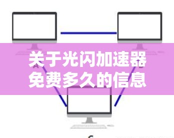 关于光闪加速器免费多久的信息，我需要整理如下