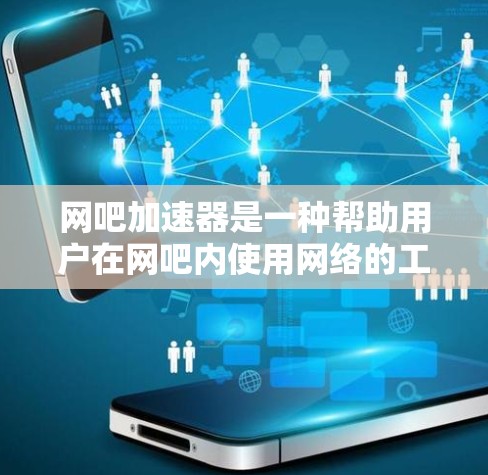 网吧加速器是一种帮助用户在网吧内使用网络的工具，通常通过互联网连接电脑或在电脑上加速网络。以下是使用网吧加速器的步骤和注意事项