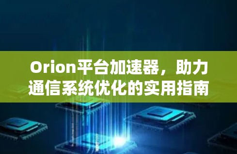 Orion平台加速器，助力通信系统优化的实用指南