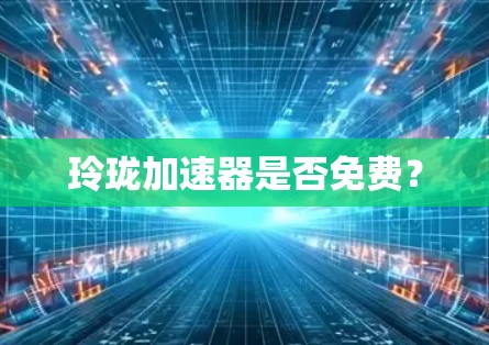 玲珑加速器是否免费？