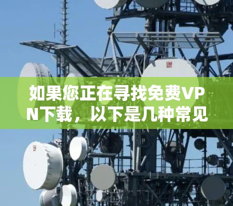 如果您正在寻找免费VPN下载，以下是几种常见的免费VPN推荐
